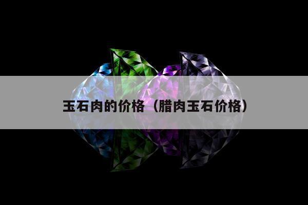 玉石肉的价格 腊肉玉石价格