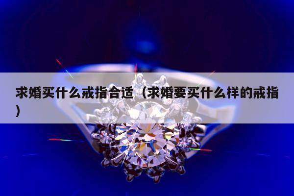 求婚买什么戒指合适 求婚要买什么样的戒指