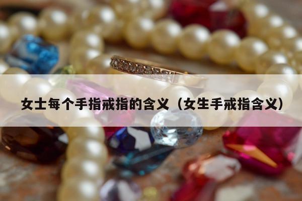 女士每个手指戒指的含义 女生手戒指含义