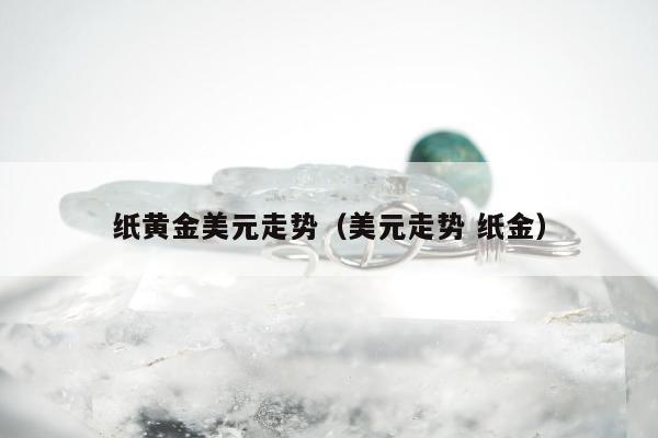 纸黄金美元走势 美元走势 纸金
