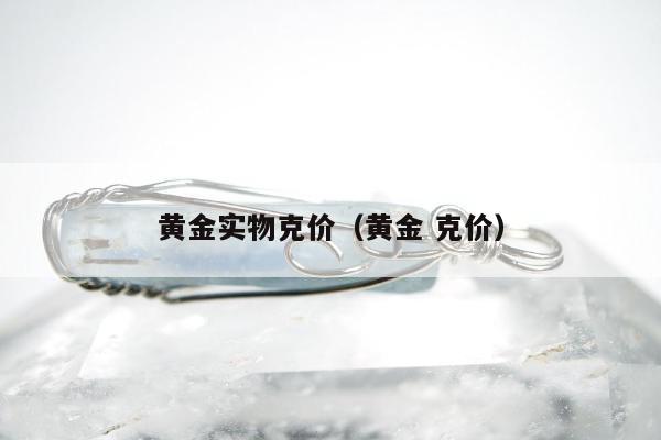 黄金实物克价 黄金 克价