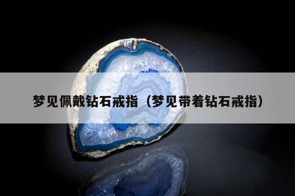 梦见佩戴钻石戒指 梦见带着钻石戒指