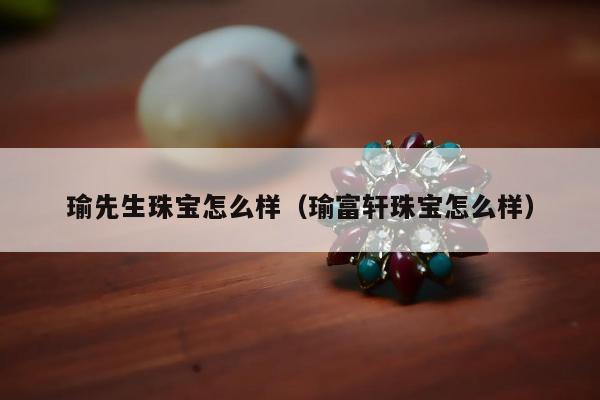 瑜先生珠宝怎么样 瑜富轩珠宝怎么样