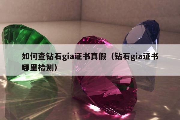 如何查钻石gia证书真假 钻石gia证书哪里检测