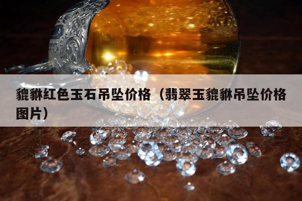 貔貅红色玉石吊坠价格 翡翠玉貔貅吊坠价格图片