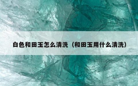 白色和田玉怎么清洗 和田玉用什么清洗