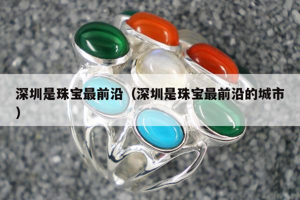 深圳是珠宝最前沿 深圳是珠宝最前沿的城市