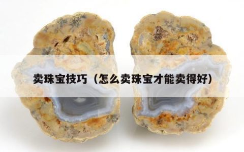 卖珠宝技巧 怎么卖珠宝才能卖得好