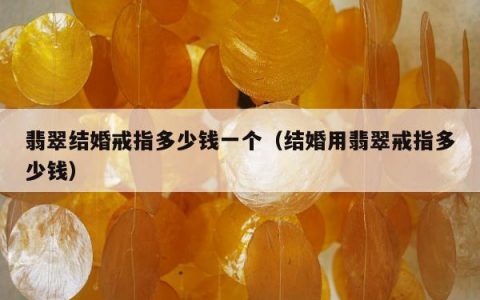 翡翠结婚戒指多少钱一个 结婚用翡翠戒指多少钱