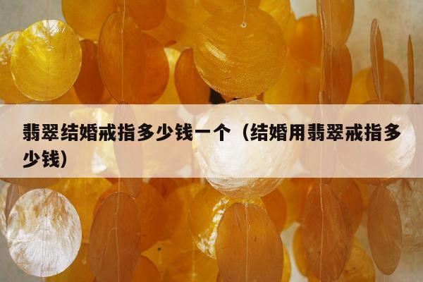 翡翠结婚戒指多少钱一个 结婚用翡翠戒指多少钱