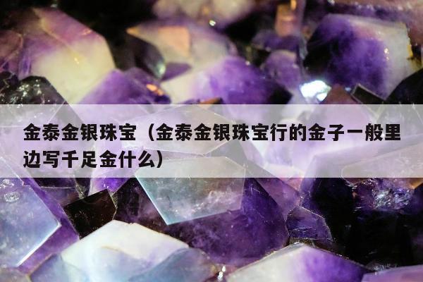 金泰金银珠宝 金泰金银珠宝行的金子一般里边写千足金什么
