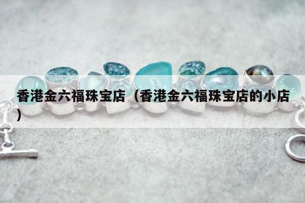 香港金六福珠宝店 香港金六福珠宝店的小店