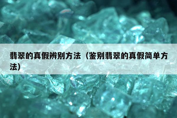 翡翠的真假辨别方法 鉴别翡翠的真假简单方法