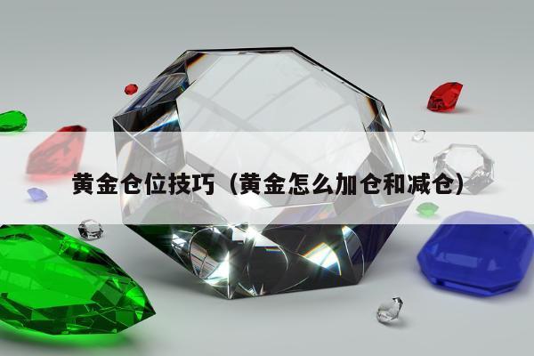 黄金仓位技巧 黄金怎么加仓和减仓