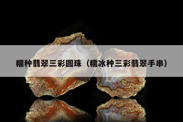 糯种翡翠三彩圆珠 糯冰种三彩翡翠手串