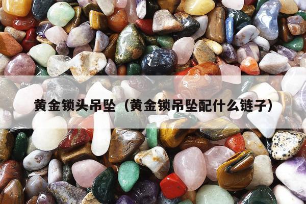 黄金锁头吊坠 黄金锁吊坠配什么链子