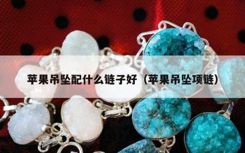 苹果吊坠配什么链子好 苹果吊坠项链