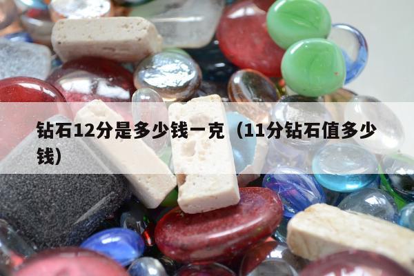 钻石12分是多少钱一克 11分钻石值多少钱