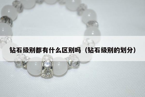 钻石级别都有什么区别吗 钻石级别的划分
