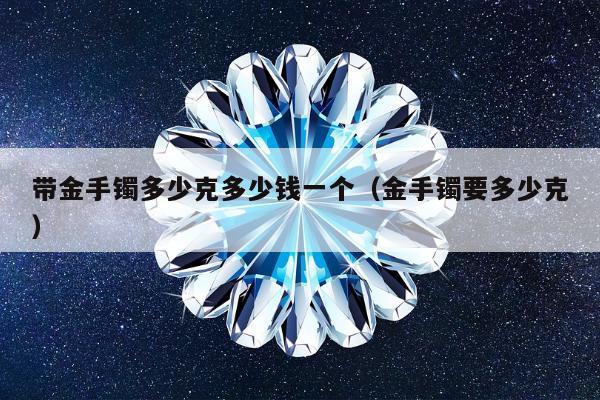 带金手镯多少克多少钱一个 金手镯要多少克