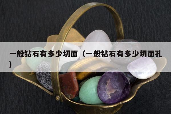 一般钻石有多少切面 一般钻石有多少切面孔