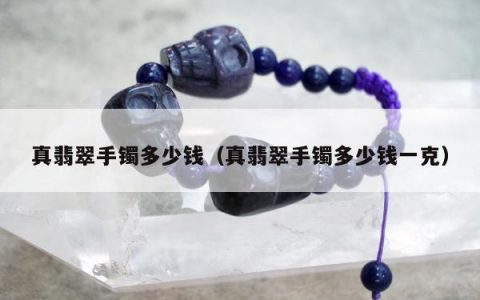真翡翠手镯多少钱 真翡翠手镯多少钱一克
