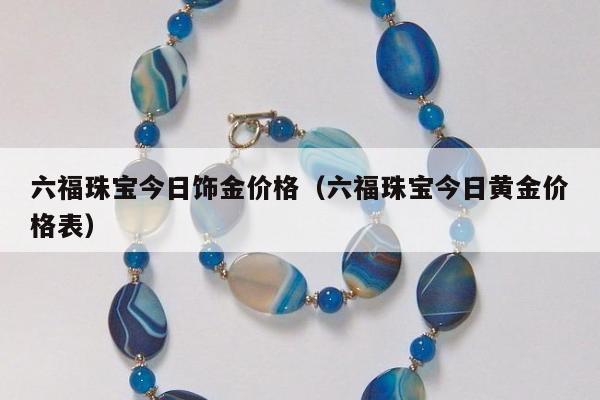 六福珠宝今日饰金价格 六福珠宝今日黄金价格表