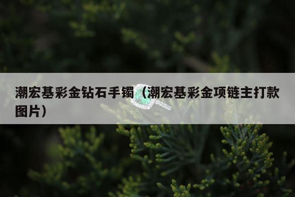 潮宏基彩金钻石手镯 潮宏基彩金项链主打款图片