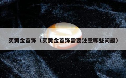 买黄金首饰 买黄金首饰需要注意哪些问题