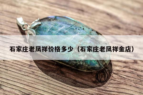 石家庄老凤祥价格多少 石家庄老凤祥金店
