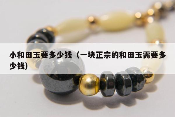 小和田玉要多少钱 一块正宗的和田玉需要多少钱