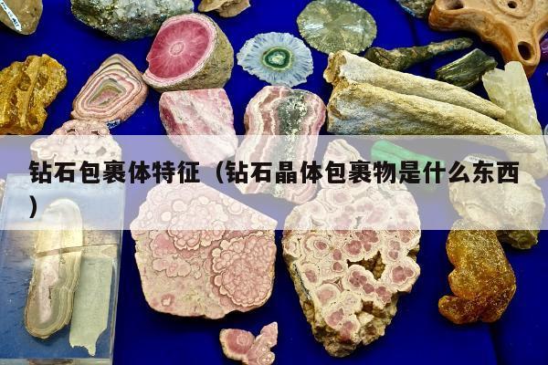 钻石包裹体特征 钻石晶体包裹物是什么东西