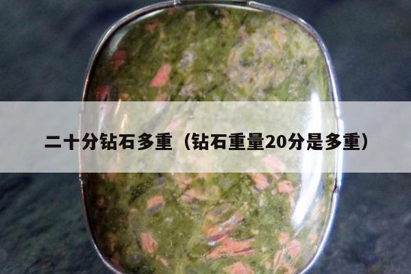 二十分钻石多重 钻石重量20分是多重