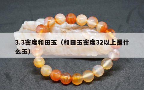 3.3密度和田玉 和田玉密度32以上是什么玉