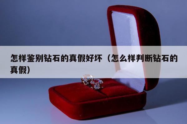 怎样鉴别钻石的真假好坏 怎么样判断钻石的真假