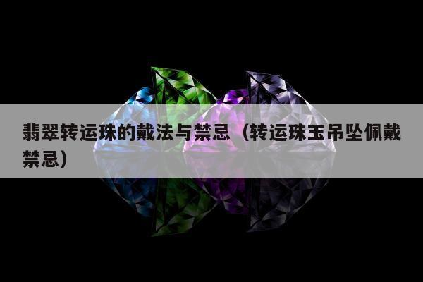 翡翠转运珠的戴法与禁忌 转运珠玉吊坠佩戴禁忌