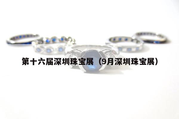 第十六届深圳珠宝展 9月深圳珠宝展