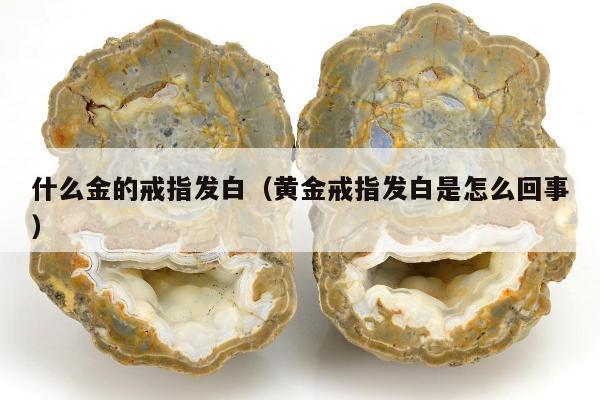 什么金的戒指发白 黄金戒指发白是怎么回事