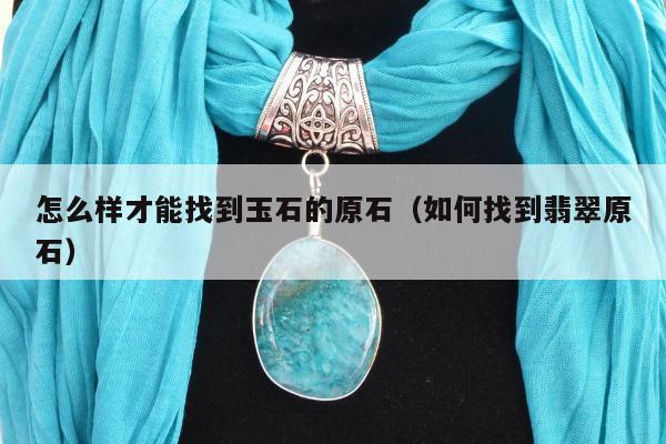 怎么样才能找到玉石的原石 如何找到翡翠原石