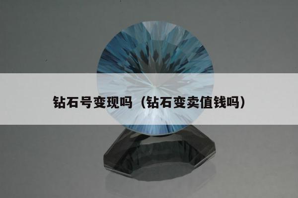 钻石号变现吗 钻石变卖值钱吗