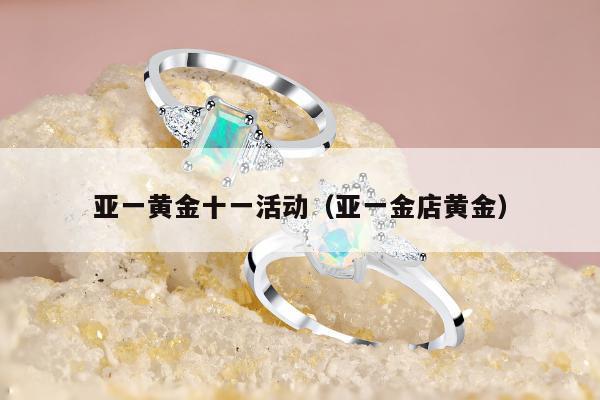 亚一黄金十一活动 亚一金店黄金