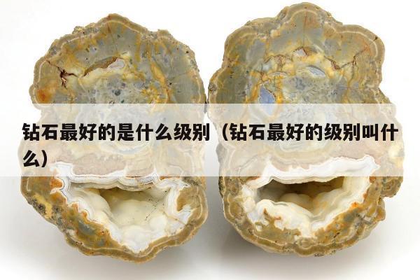钻石最好的是什么级别 钻石最好的级别叫什么