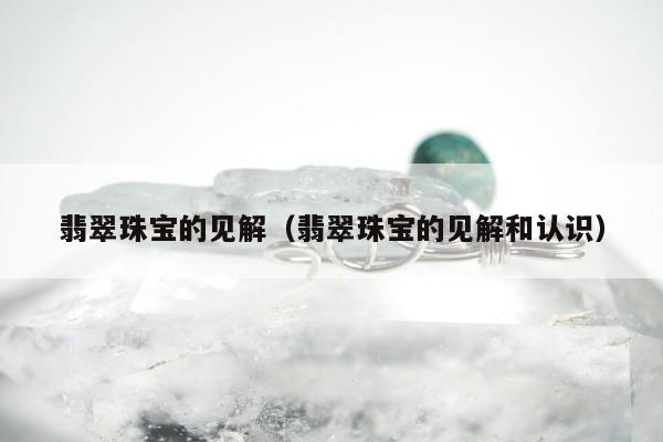 翡翠珠宝的见解 翡翠珠宝的见解和认识