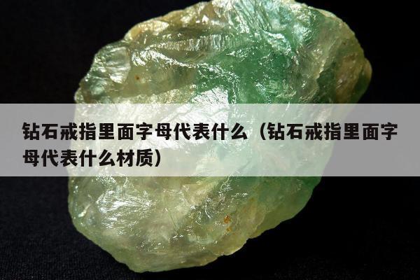 钻石戒指里面字母代表什么 钻石戒指里面字母代表什么材质