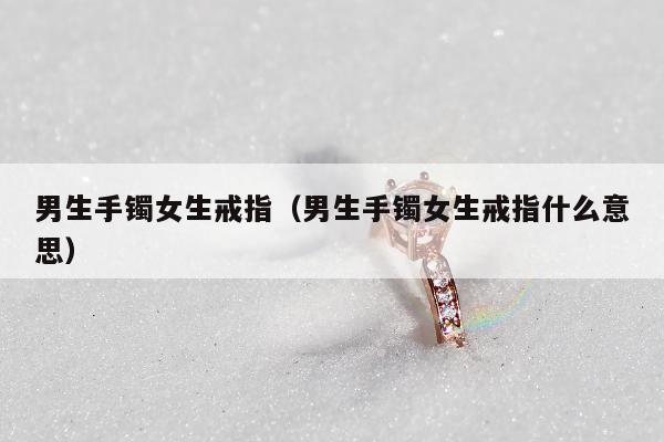 男生手镯女生戒指 男生手镯女生戒指什么意思