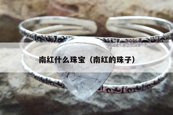 南红什么珠宝 南红的珠子