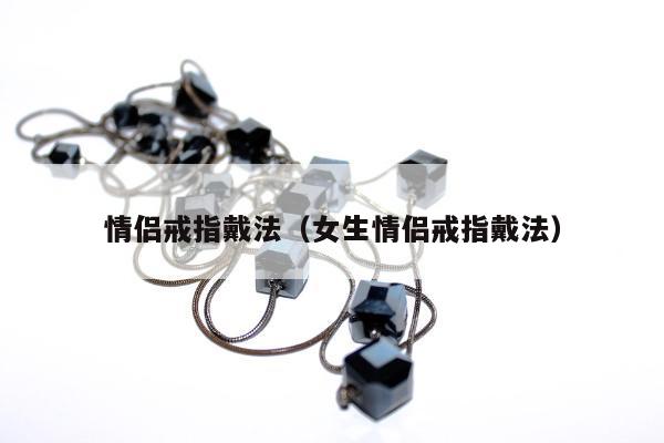 情侣戒指戴法 女生情侣戒指戴法