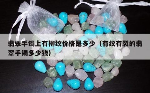 翡翠手镯上有柳纹价格是多少 有纹有裂的翡翠手镯多少钱