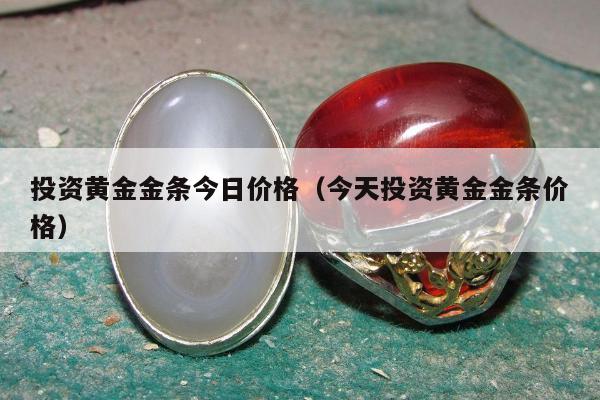 投资黄金金条今日价格 今天投资黄金金条价格
