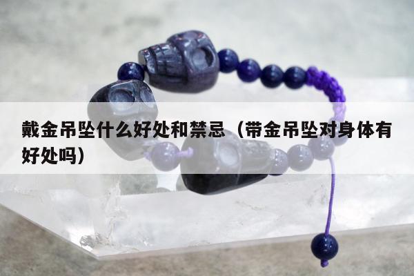 戴金吊坠什么好处和禁忌 带金吊坠对身体有好处吗